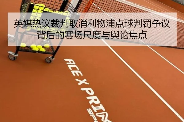 英媒热议裁判取消利物浦点球判罚争议背后的赛场尺度与舆论焦点